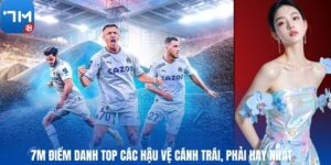 7M Điểm Danh Top Các Hậu Vệ Cánh Trái, Phải Hay Nhất