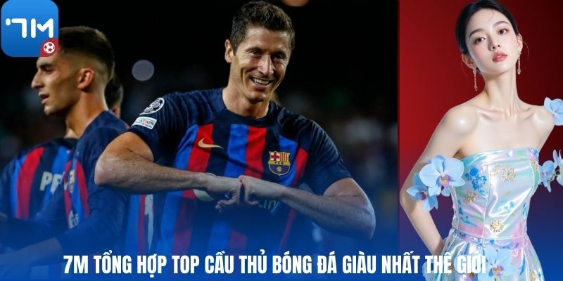 7M Tổng Hợp Top Cầu Thủ Bóng Đá Giàu Nhất Thế Giới