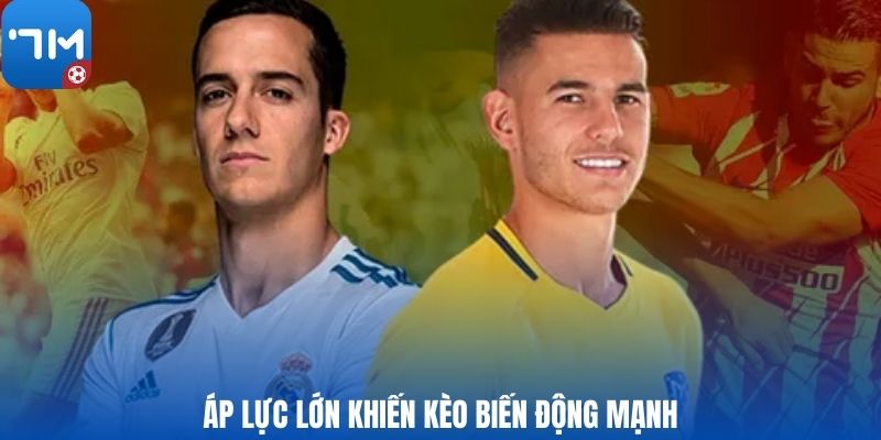 Áp lực lớn khiến kèo biến động mạnh