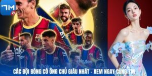Các Đội Bóng Có Ông Chủ Giàu Nhất - Xem Ngay Cùng 7M