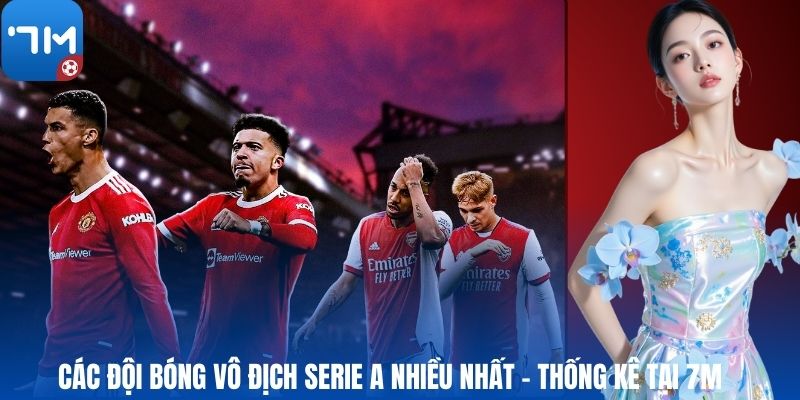 Các Đội Bóng Vô Địch Serie A Nhiều Nhất - Thống Kê Tại 7M