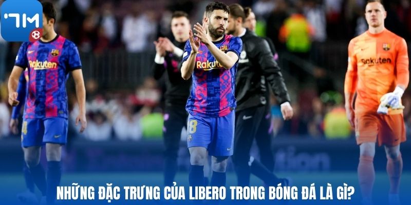 Những đặc trưng của Libero trong bóng đá là gì?