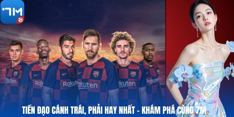 Tiền Đạo Cánh Trái, Phải Hay Nhất – Khám Phá Cùng 7M