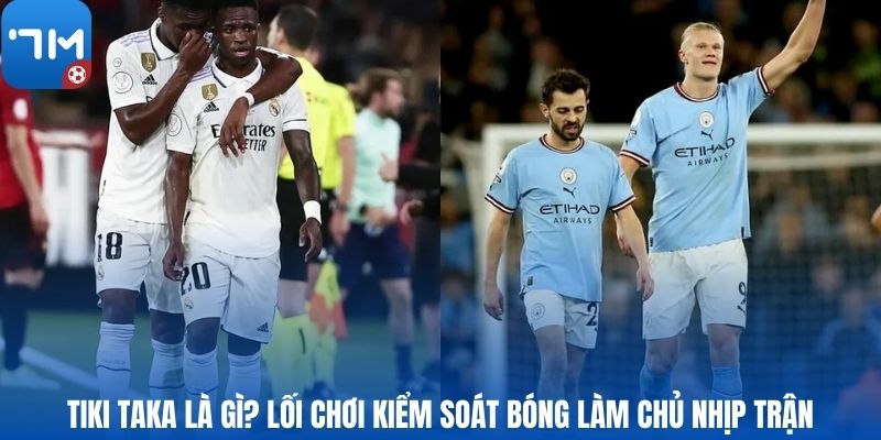Tiki Taka là gì? Lối chơi kiểm soát bóng làm chủ nhịp trận