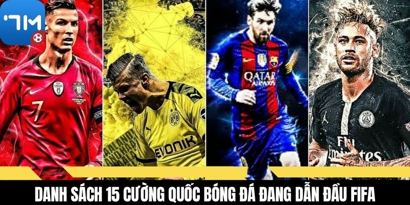 Danh sách 15 cường quốc bóng đá đang dẫn đầu FIFA