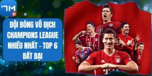 Đội Bóng Vô Địch Champions League Nhiều Nhất - Top 6 Bất Bại