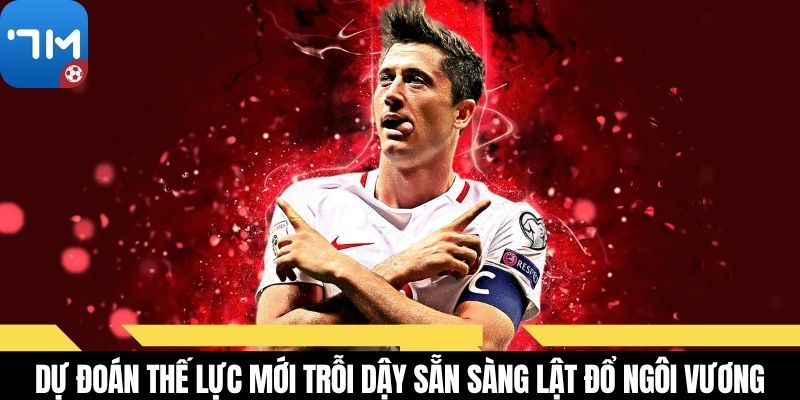 Dự đoán thế lực mới trỗi dậy sẵn sàng lật đổ ngôi vương