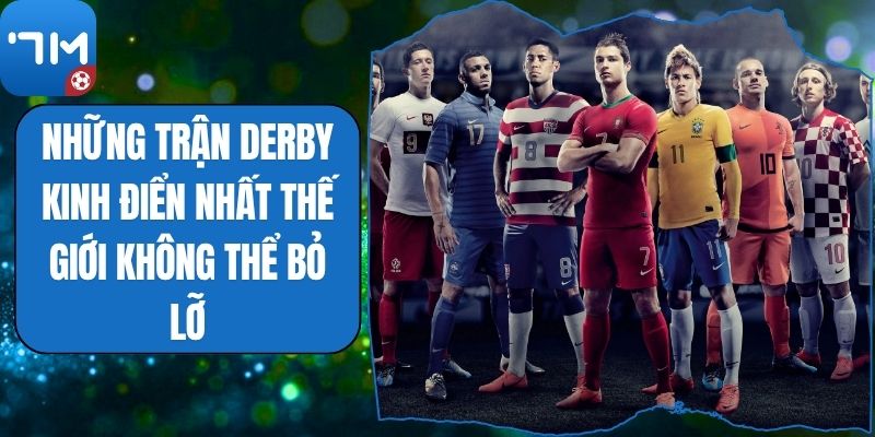 Những Trận Derby Kinh Điển Nhất Thế Giới Không Thể Bỏ Lỡ