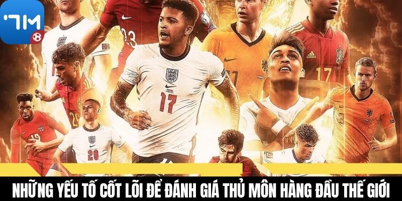 Những yếu tố cốt lõi để đánh giá thủ môn hàng đầu thế giới