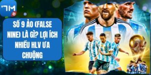 Số 9 Ảo (False Nine) Là Gì? Lợi Ích Nhiều HLV Ưa Chuộng