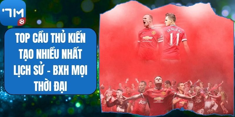 Top Cầu Thủ Kiến Tạo Nhiều Nhất Lịch Sử - Bxh Mọi Thời Đại